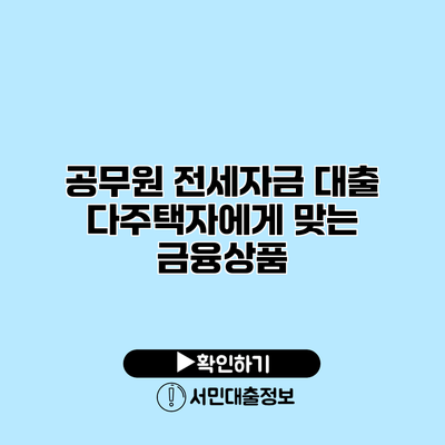 공무원 전세자금 대출: 다주택자에게 맞는 금융상품