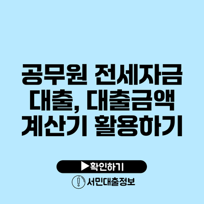 공무원 전세자금 대출, 대출금액 계산기 활용하기
