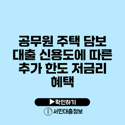 공무원 주택 담보 대출: 신용도에 따른 추가 한도 저금리 혜택