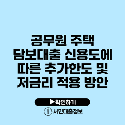 공무원 주택 담보대출 신용도에 따른 추가한도 및 저금리 적용 방안