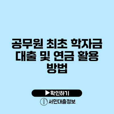 공무원 최초 학자금 대출 및 연금 활용 방법