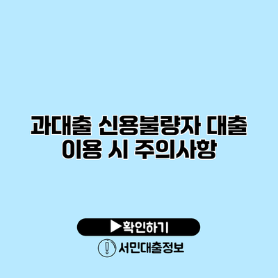 과대출 신용불량자 대출 이용 시 주의사항