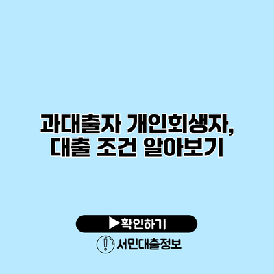 과대출자 개인회생자, 대출 조건 알아보기