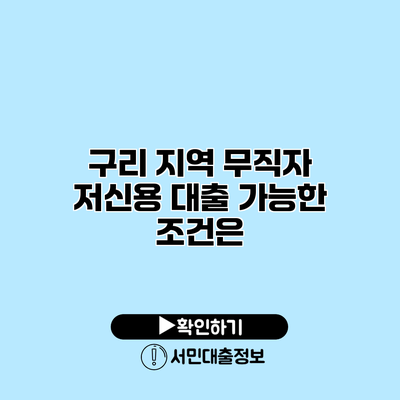 구리 지역 무직자 저신용 대출 가능한 조건은?