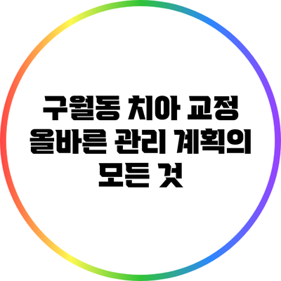 구월동 치아 교정: 올바른 관리 계획의 모든 것