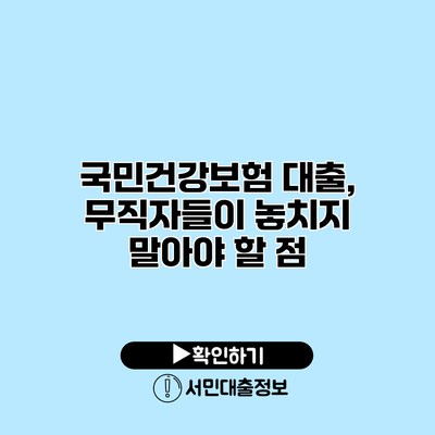 국민건강보험 대출, 무직자들이 놓치지 말아야 할 점
