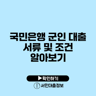국민은행 군인 대출 서류 및 조건 알아보기