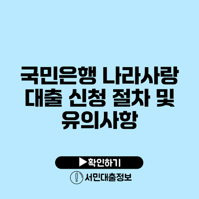 국민은행 나라사랑 대출 신청 절차 및 유의사항