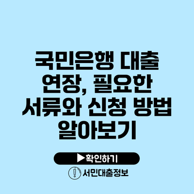 국민은행 대출 연장, 필요한 서류와 신청 방법 알아보기
