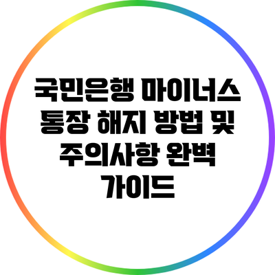 국민은행 마이너스 통장 해지 방법 및 주의사항 완벽 가이드