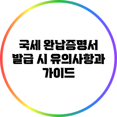 국세 완납증명서 발급 시 유의사항과 가이드