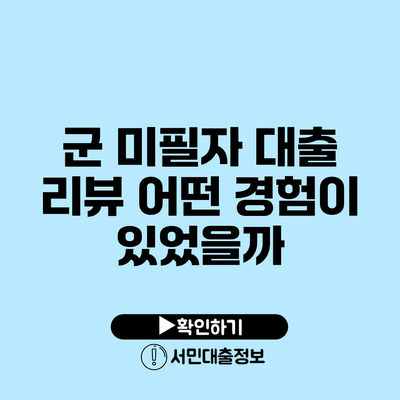군 미필자 대출 리뷰: 어떤 경험이 있었을까?