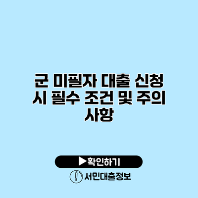 군 미필자 대출 신청 시 필수 조건 및 주의 사항