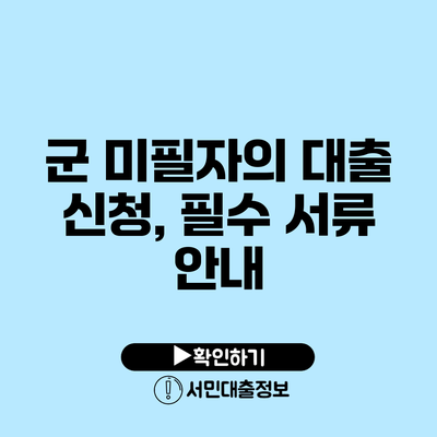 군 미필자의 대출 신청, 필수 서류 안내