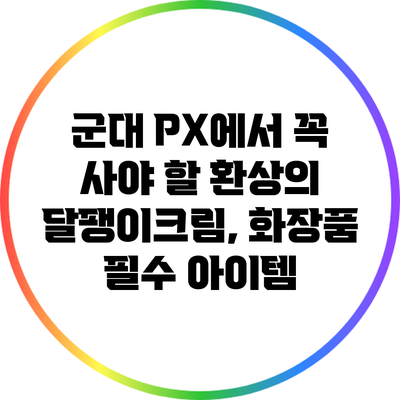군대 PX에서 꼭 사야 할 환상의 달팽이크림, 화장품 필수 아이템