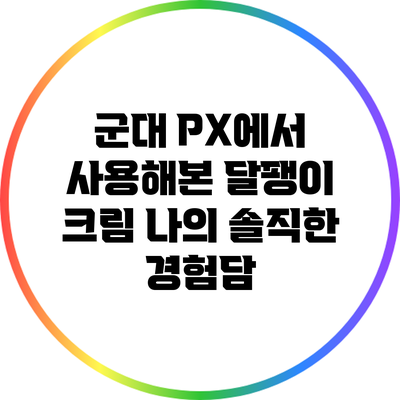 군대 PX에서 사용해본 달팽이 크림: 나의 솔직한 경험담