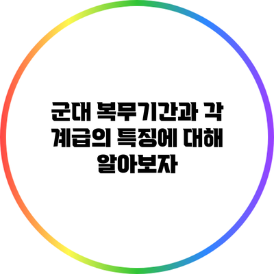 군대 복무기간과 각 계급의 특징에 대해 알아보자