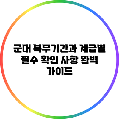 군대 복무기간과 계급별 필수 확인 사항 완벽 가이드