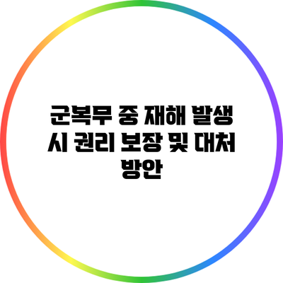 군복무 중 재해 발생 시 권리 보장 및 대처 방안