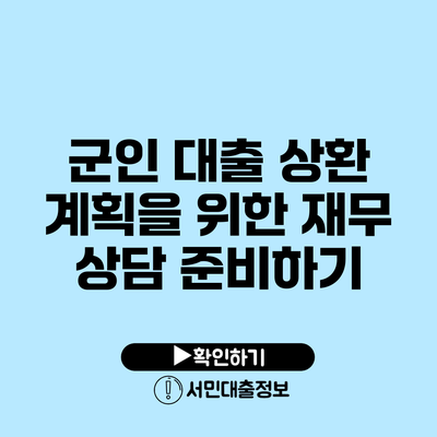 군인 대출 상환 계획을 위한 재무 상담 준비하기