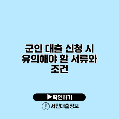 군인 대출 신청 시 유의해야 할 서류와 조건
