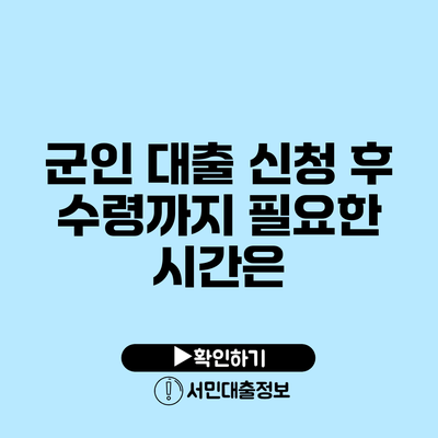 군인 대출 신청 후 수령까지 필요한 시간은?