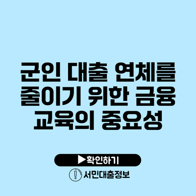 군인 대출 연체를 줄이기 위한 금융 교육의 중요성