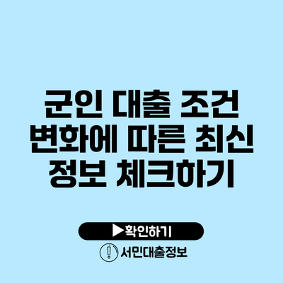 군인 대출 조건 변화에 따른 최신 정보 체크하기