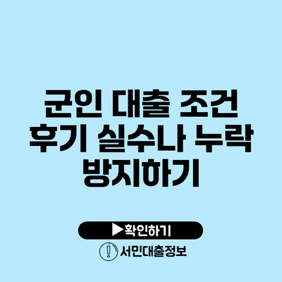 군인 대출 조건 후기: 실수나 누락 방지하기