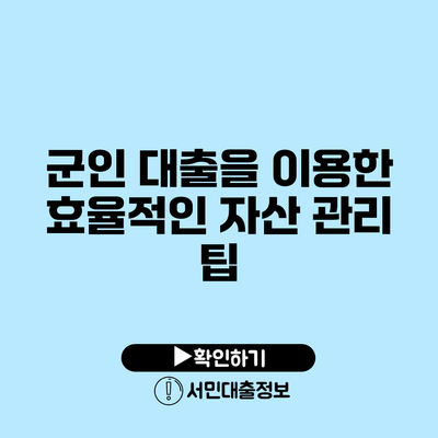 군인 대출을 이용한 효율적인 자산 관리 팁