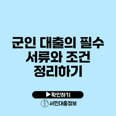 군인 대출의 필수 서류와 조건 정리하기