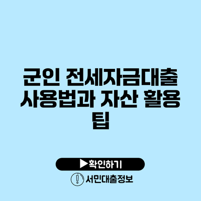 군인 전세자금대출 사용법과 자산 활용 팁