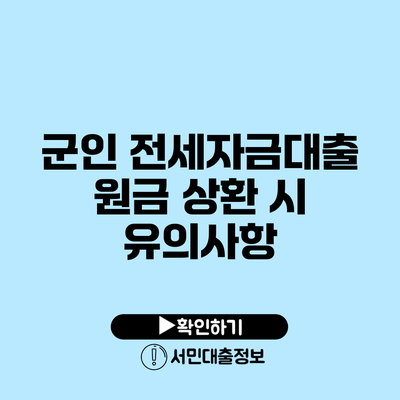 군인 전세자금대출 원금 상환 시 유의사항