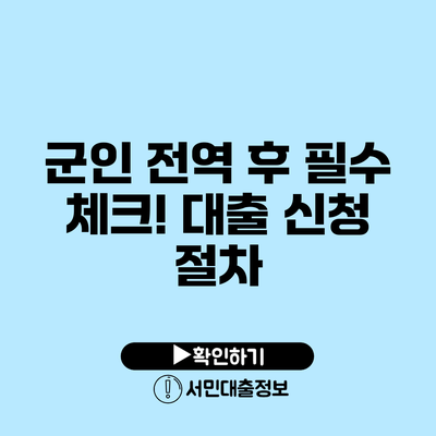 군인 전역 후 필수 체크! 대출 신청 절차