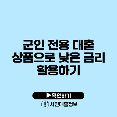군인 전용 대출 상품으로 낮은 금리 활용하기