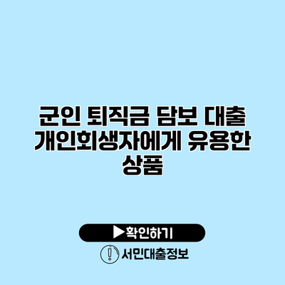 군인 퇴직금 담보 대출: 개인회생자에게 유용한 상품