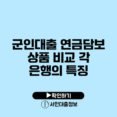 군인대출 연금담보 상품 비교: 각 은행의 특징
