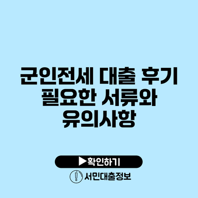 군인전세 대출 후기: 필요한 서류와 유의사항