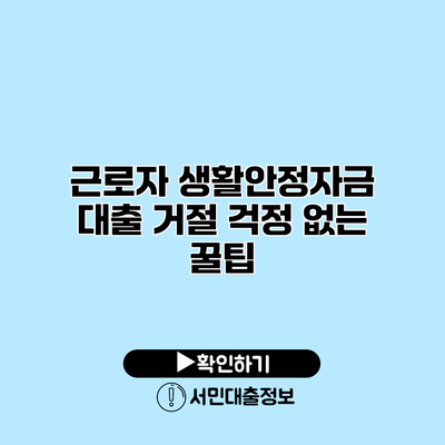 근로자 생활안정자금 대출 거절 걱정 없는 꿀팁