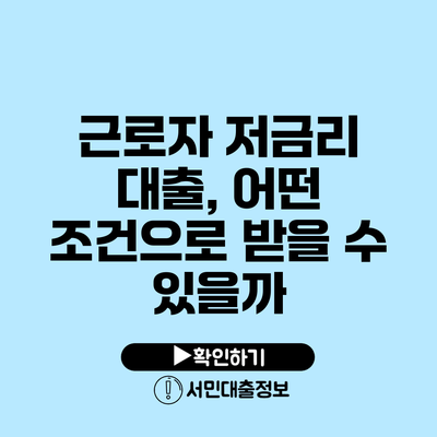 근로자 저금리 대출, 어떤 조건으로 받을 수 있을까?