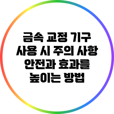 금속 교정 기구 사용 시 주의 사항: 안전과 효과를 높이는 방법