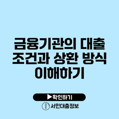 금융기관의 대출 조건과 상환 방식 이해하기