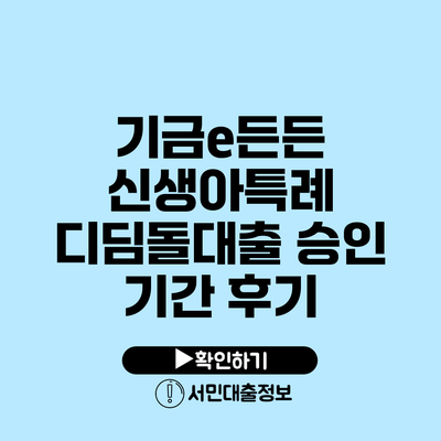 기금e든든 신생아특례 디딤돌대출 승인 기간 후기