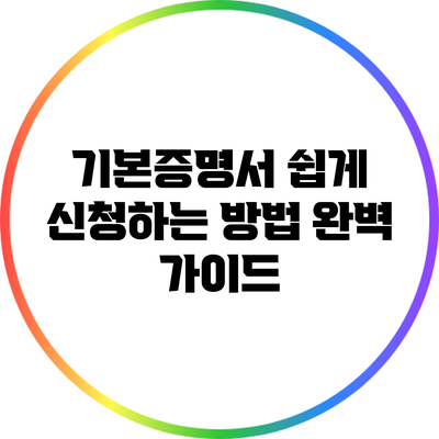 기본증명서 쉽게 신청하는 방법 완벽 가이드