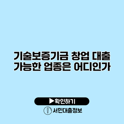 기술보증기금 창업 대출 가능한 업종은 어디인가?