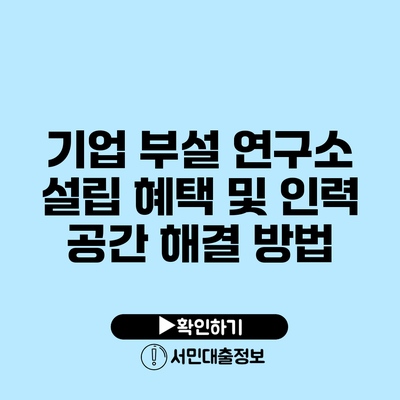 기업 부설 연구소 설립 혜택 및 인력 공간 해결 방법