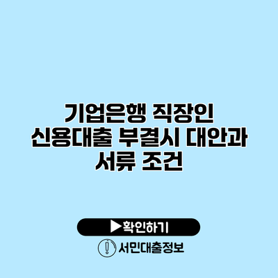 기업은행 직장인 신용대출: 부결시 대안과 서류 조건