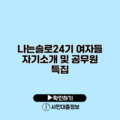 나는솔로24기 여자들 자기소개 및 공무원 특집