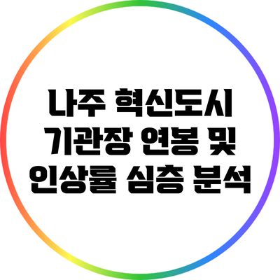 나주 혁신도시 기관장 연봉 및 인상률 심층 분석