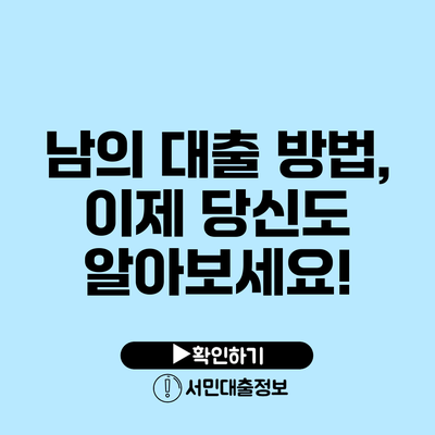 남의 대출 방법, 이제 당신도 알아보세요!